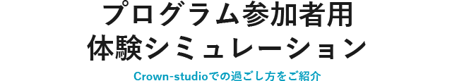 体験シミュレーション Crown-studioでの過ごし方をご紹介